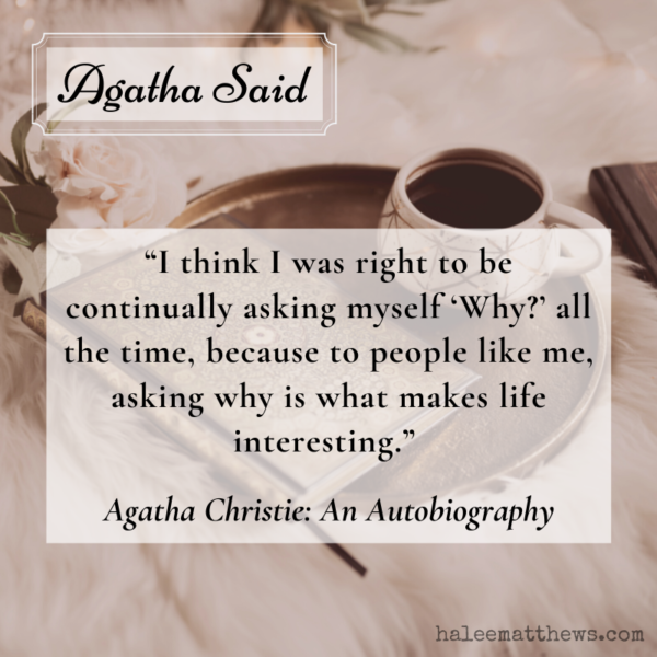 Agatha Said: "I think I was right to be continually asking myself 'Why?' all the time, because to people like me, asking why is what make life interesting."
Agatha Christie: An Autobiography 